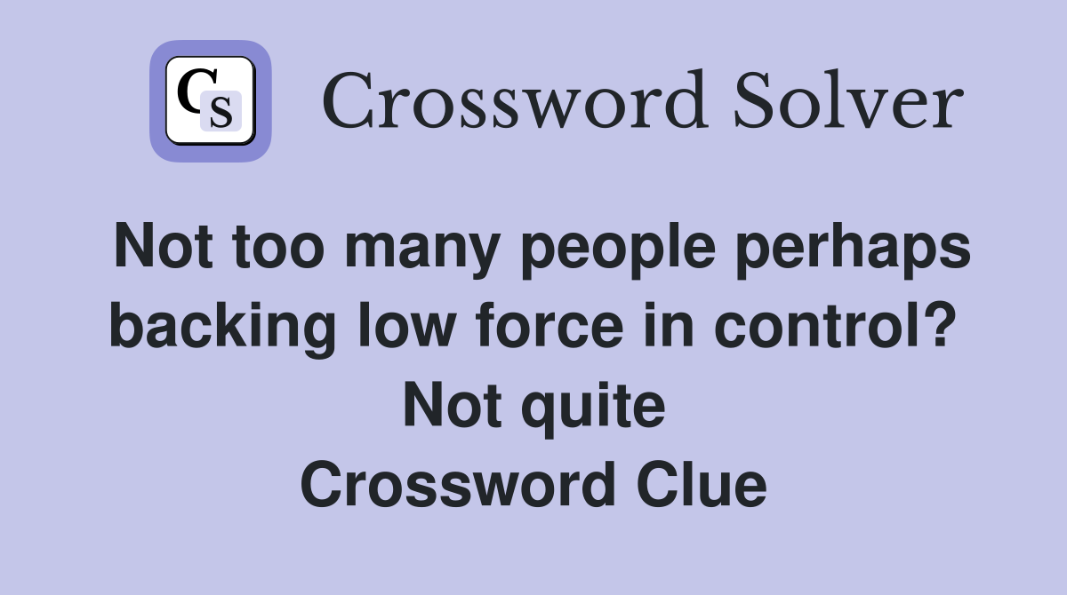 Not too many people perhaps backing low force in control? Not quite Crossword Clue