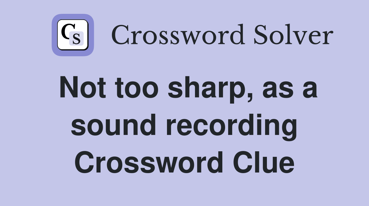 Not too sharp, as a sound recording Crossword Clue