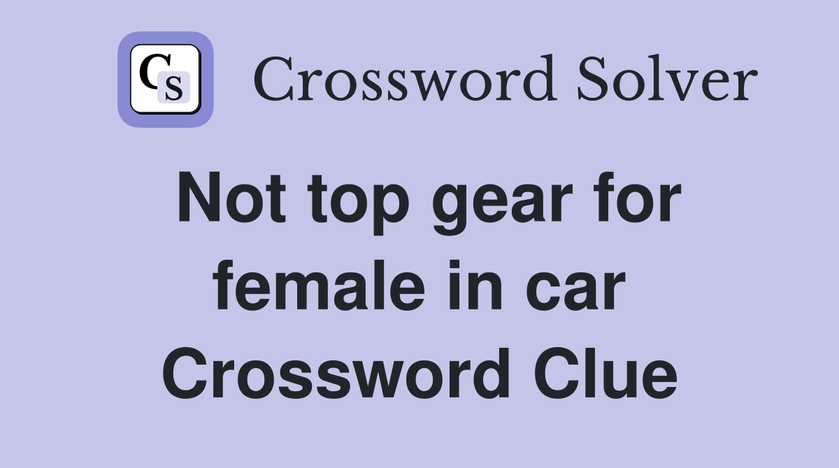 Not top gear for female in car Crossword Clue