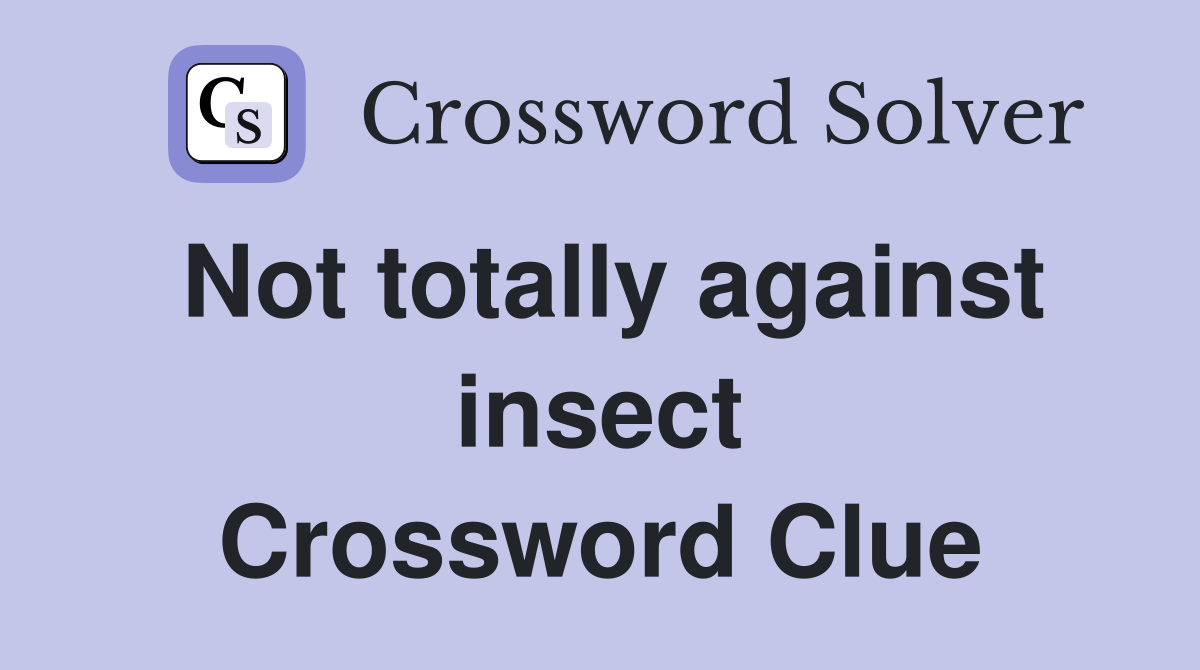Not totally against insect Crossword Clue