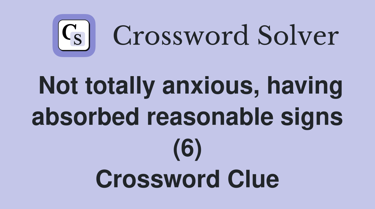 Not totally anxious, having absorbed reasonable signs (6) Crossword Clue