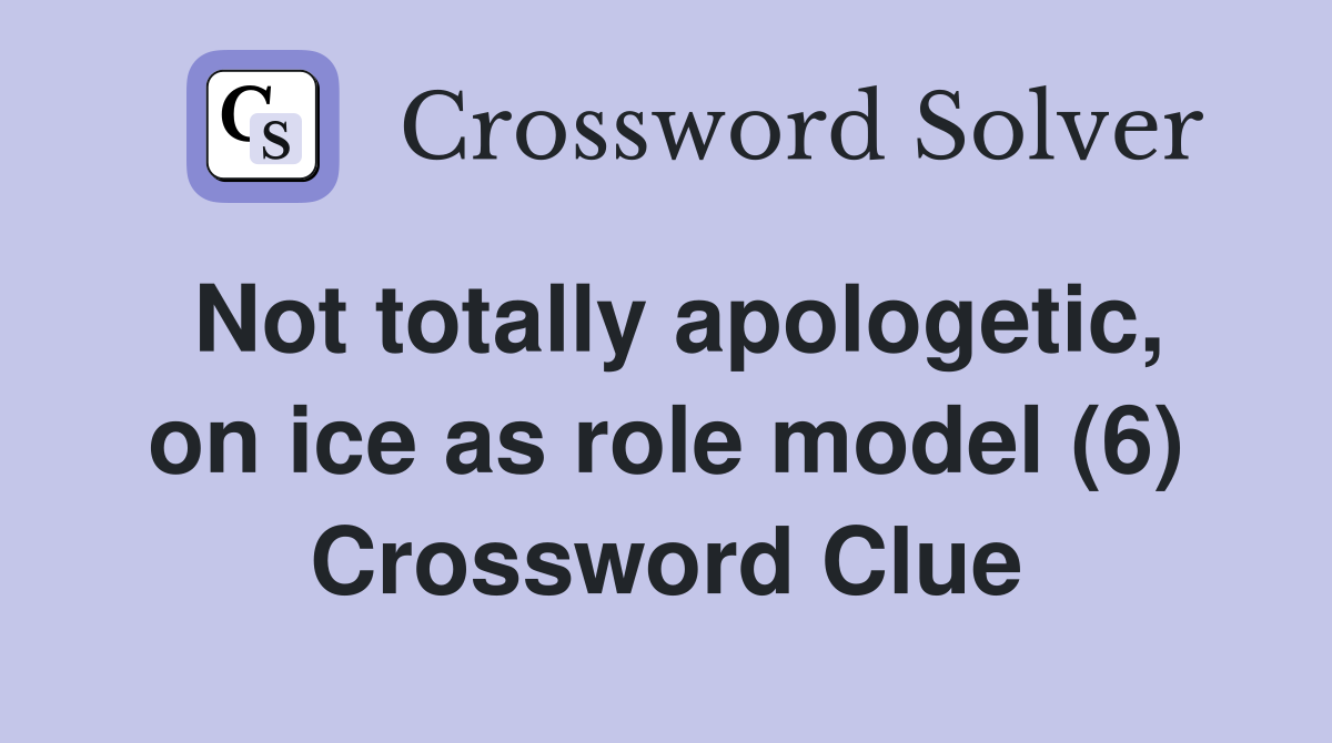 Not totally apologetic, on ice as role model (6) Crossword Clue