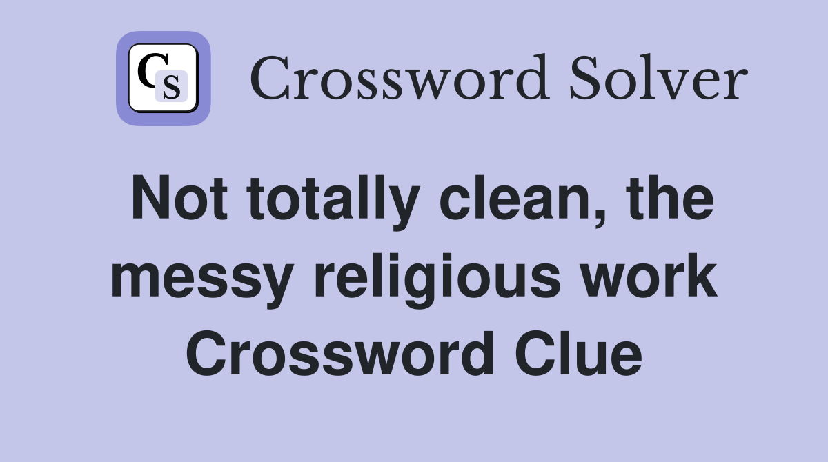 Not totally clean, the messy religious work Crossword Clue