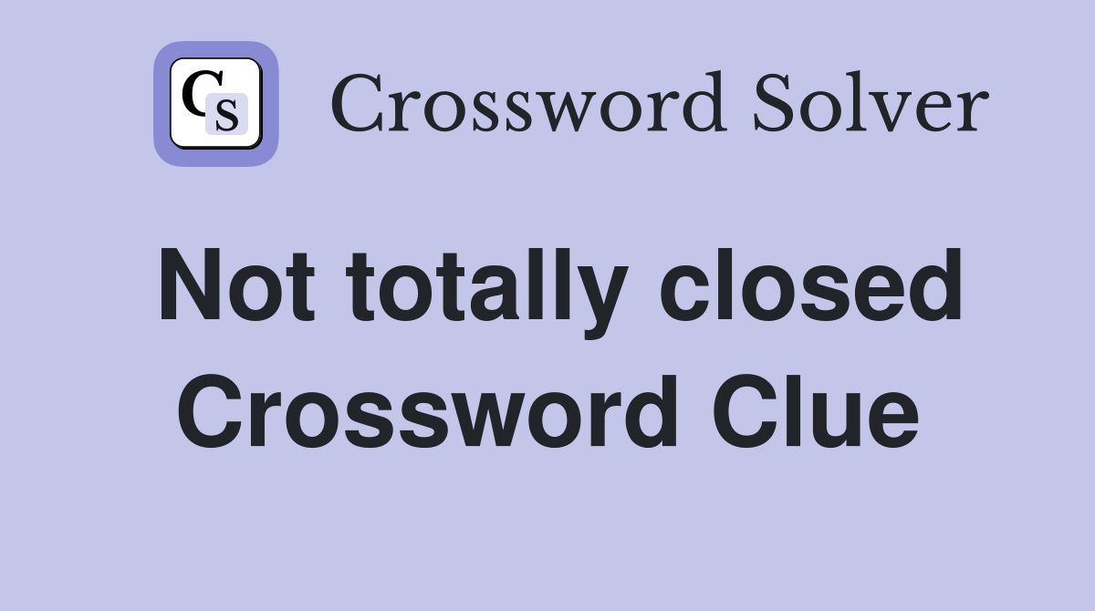 Not totally closed Crossword Clue