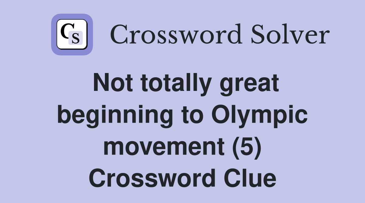 Not totally great beginning to Olympic movement (5) Crossword Clue