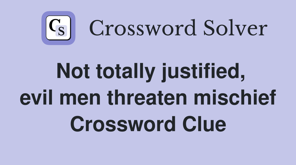 Not totally justified, evil men threaten mischief Crossword Clue