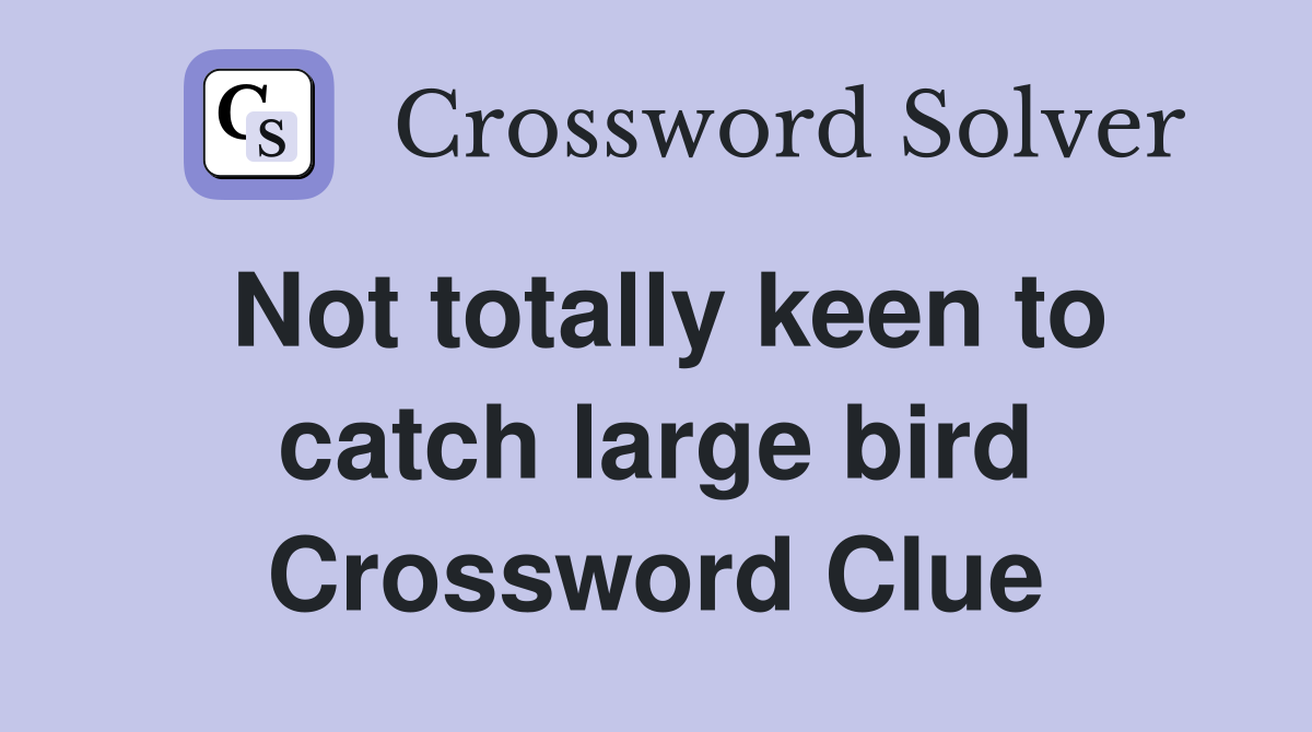 Not totally keen to catch large bird Crossword Clue