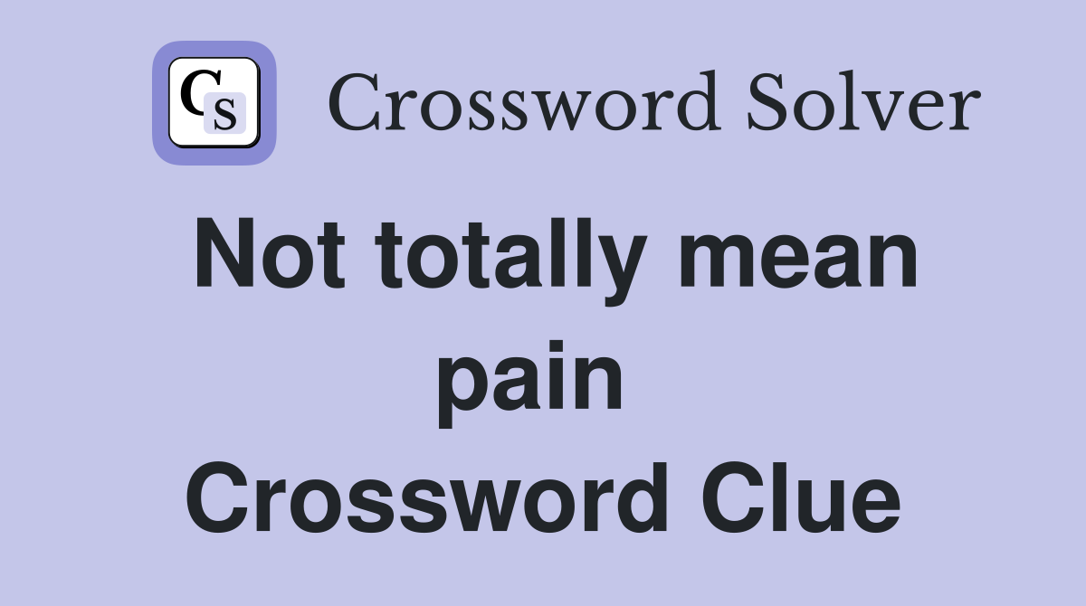 Not totally mean pain  Crossword Clue