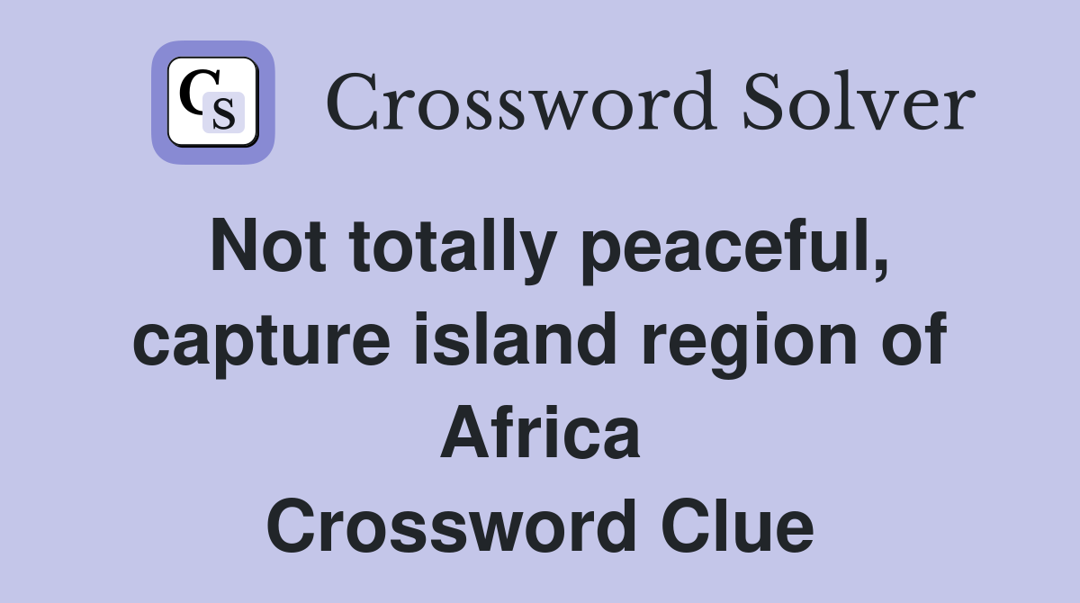 Not totally peaceful, capture island region of Africa Crossword Clue
