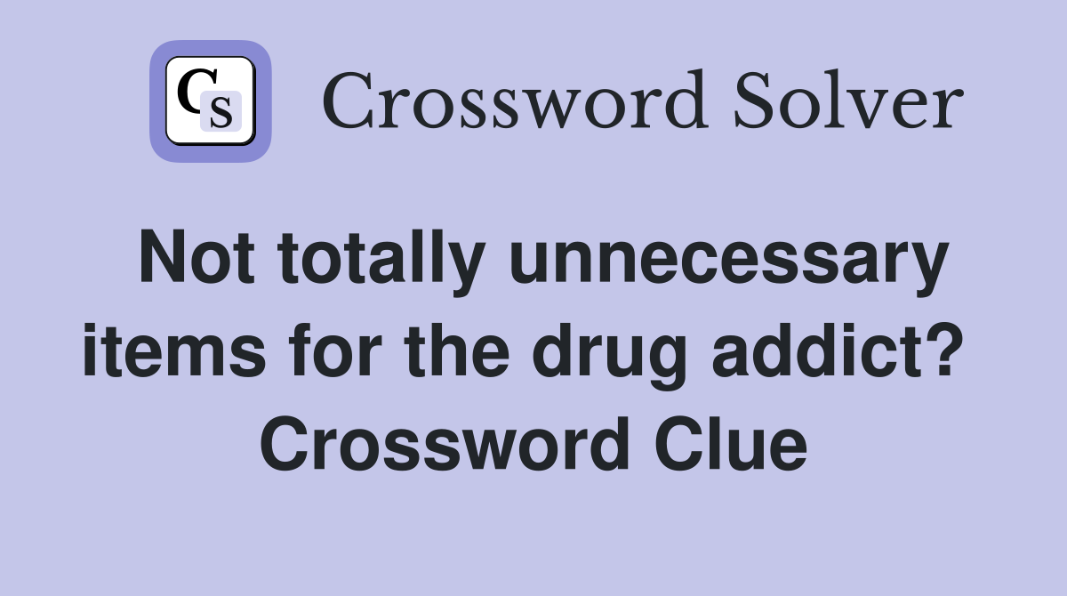 Not totally unnecessary items for the drug addict?  Crossword Clue