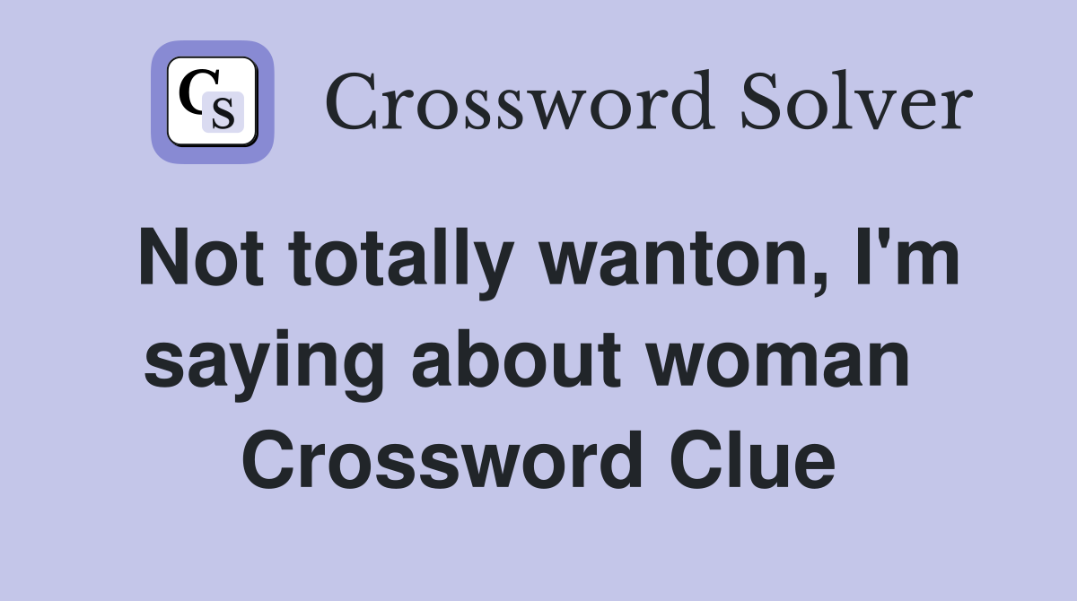 Not totally wanton, I'm saying about woman  Crossword Clue