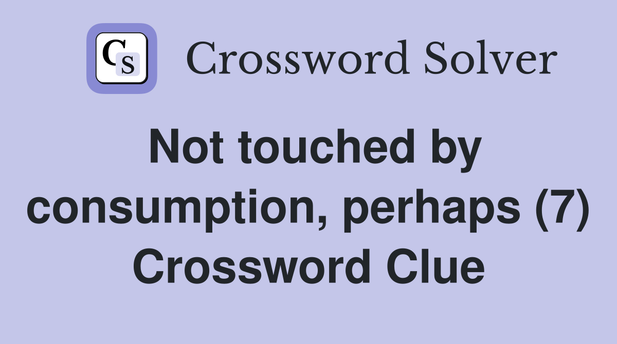 Not touched by consumption, perhaps (7) Crossword Clue
