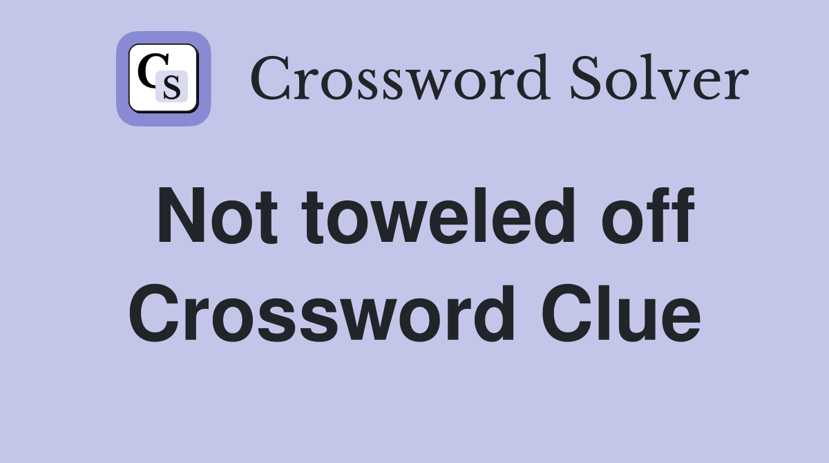 Not toweled off Crossword Clue