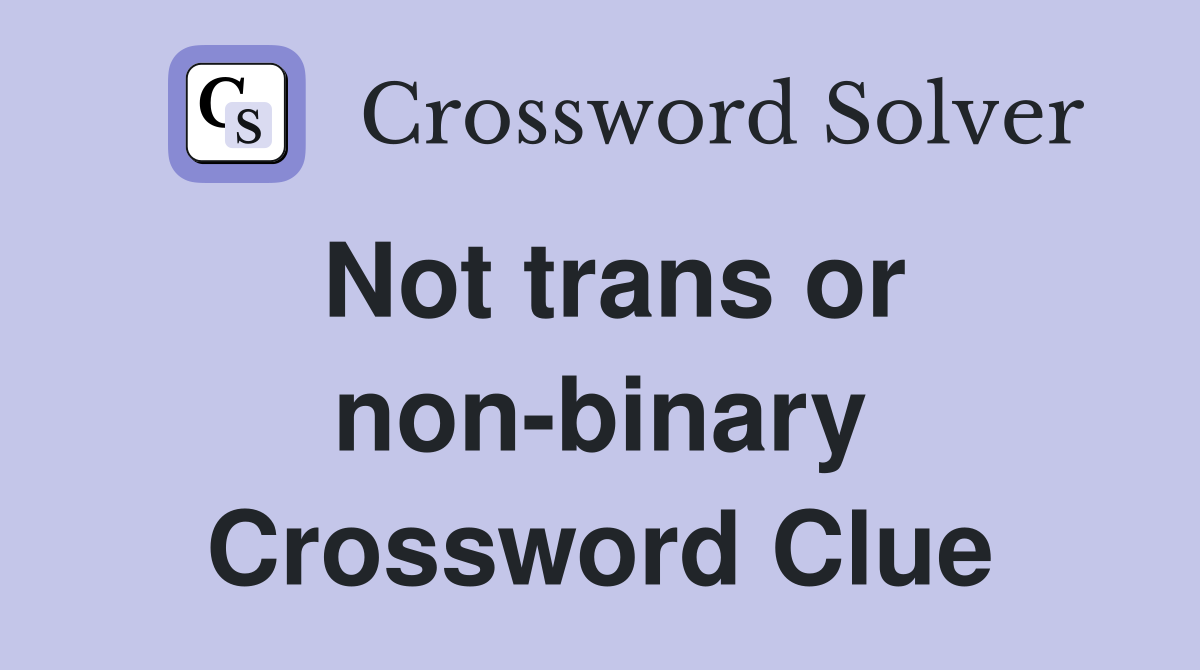 Not trans or non-binary Crossword Clue