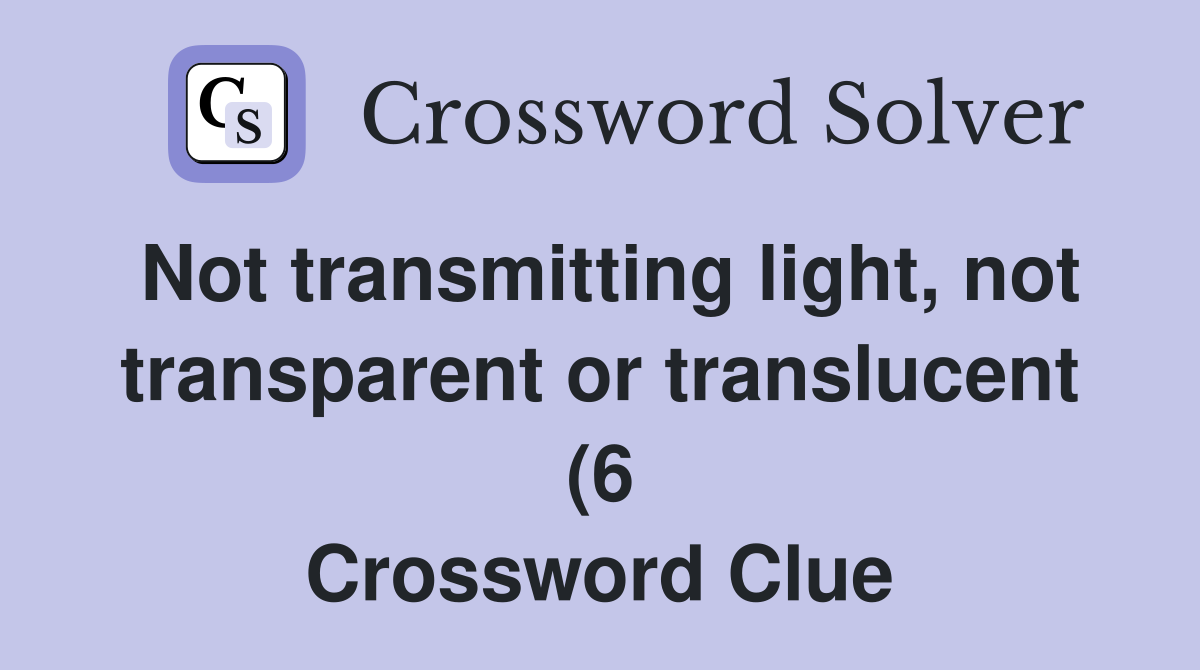 Not transmitting light not transparent or translucent (6) Crossword Not transmitting light not transparent or translucent (6) Crossword