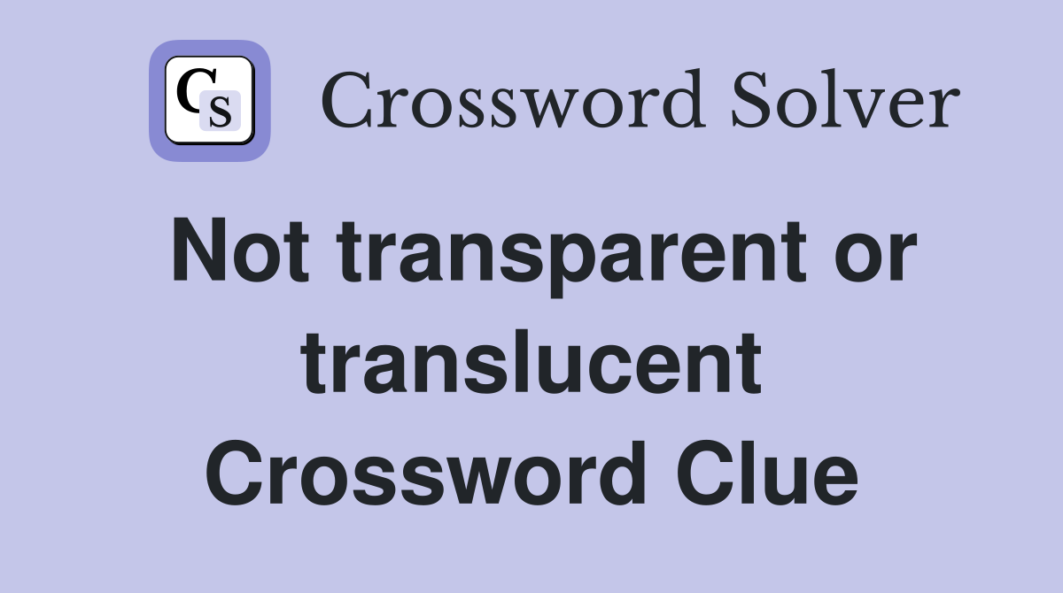 Not transparent or translucent Crossword Clue
