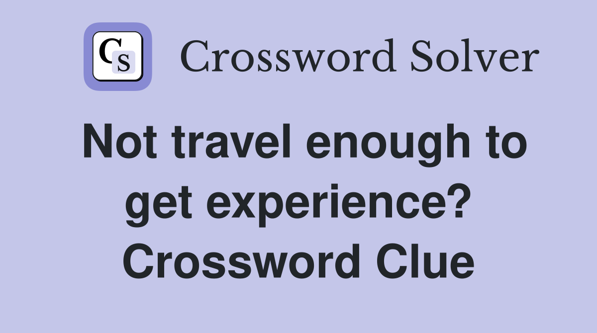Not travel enough to get experience? Crossword Clue