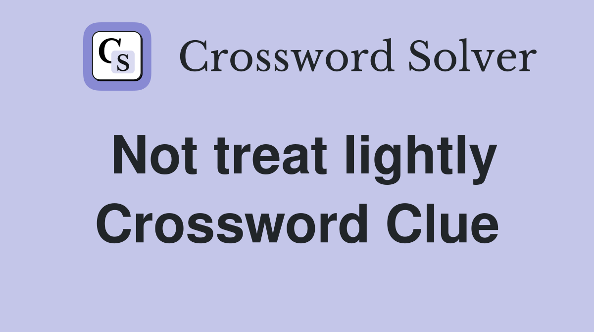Not treat lightly Crossword Clue