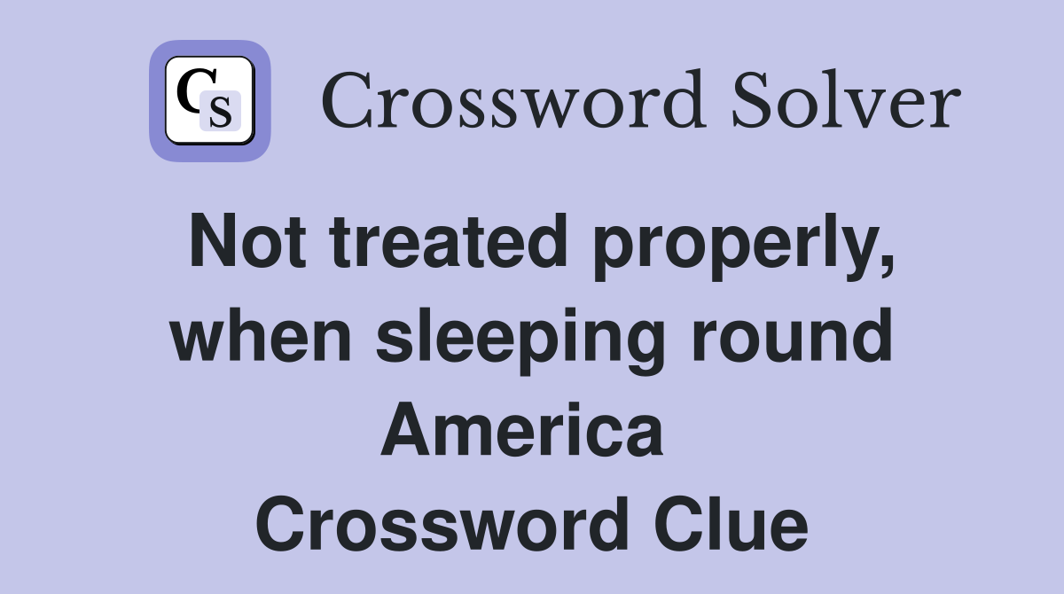Not treated properly, when sleeping round America  Crossword Clue