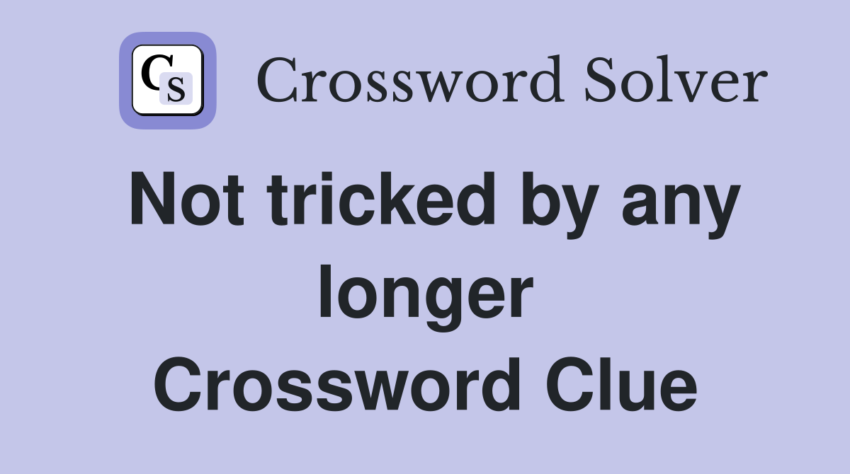 Not tricked by any longer Crossword Clue