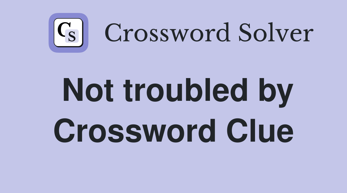 Not troubled by Crossword Clue