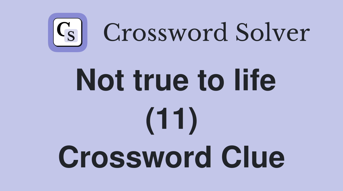 Not true to life (11) Crossword Clue