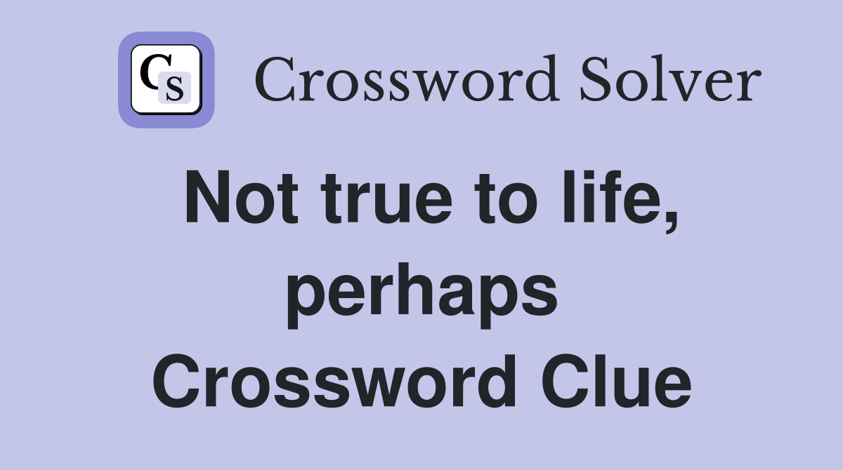 Not true to life, perhaps Crossword Clue