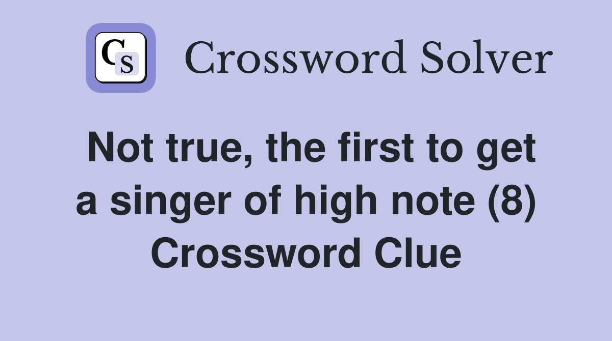 Not true, the first to get a singer of high note (8) Crossword Clue