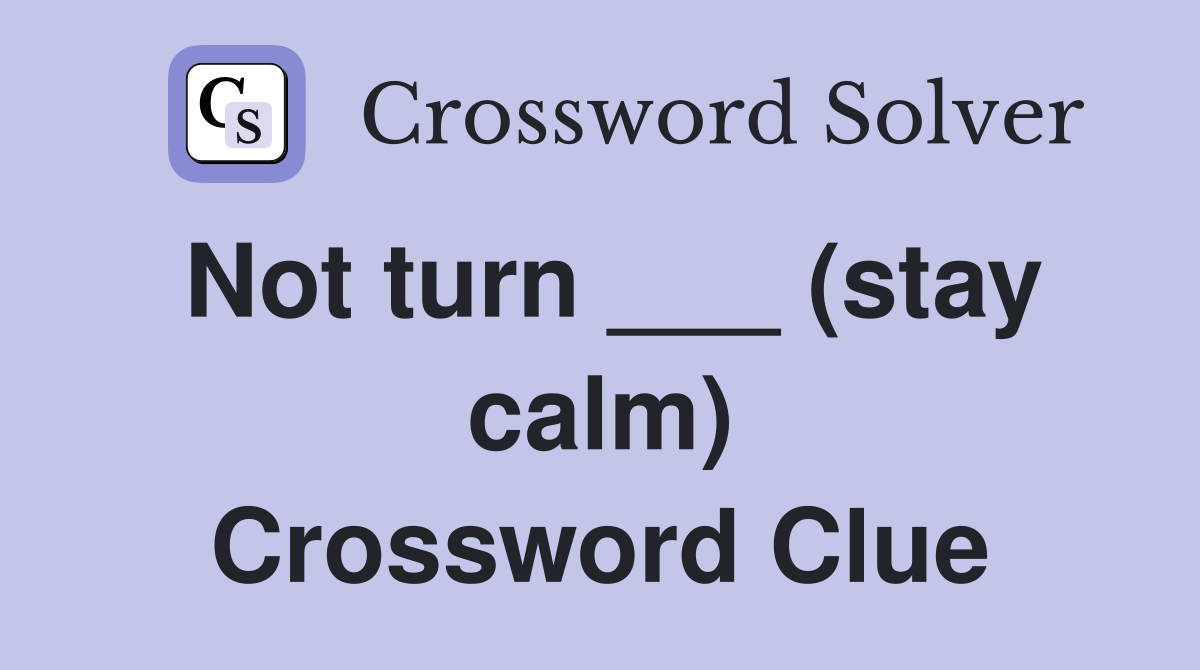 Not turn ___ (stay calm) Crossword Clue
