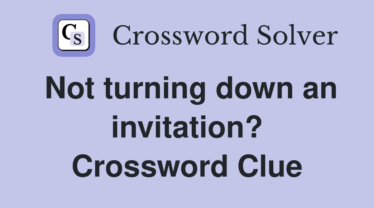 Not turning down an invitation? Crossword Clue