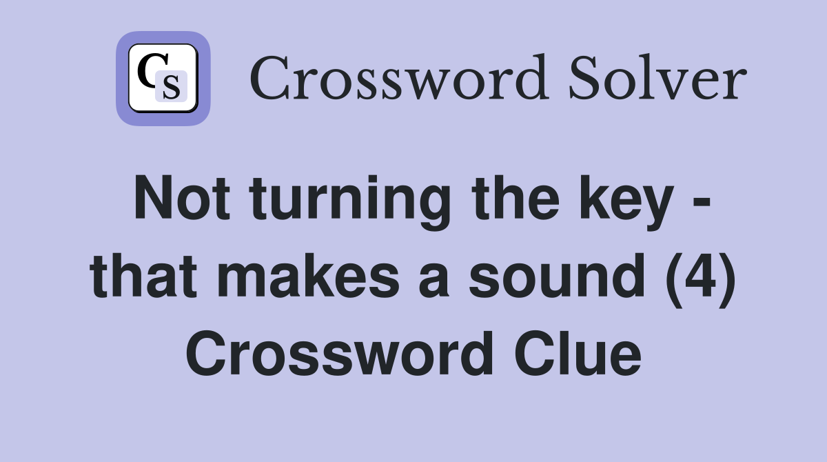 Not turning the key - that makes a sound (4) Crossword Clue