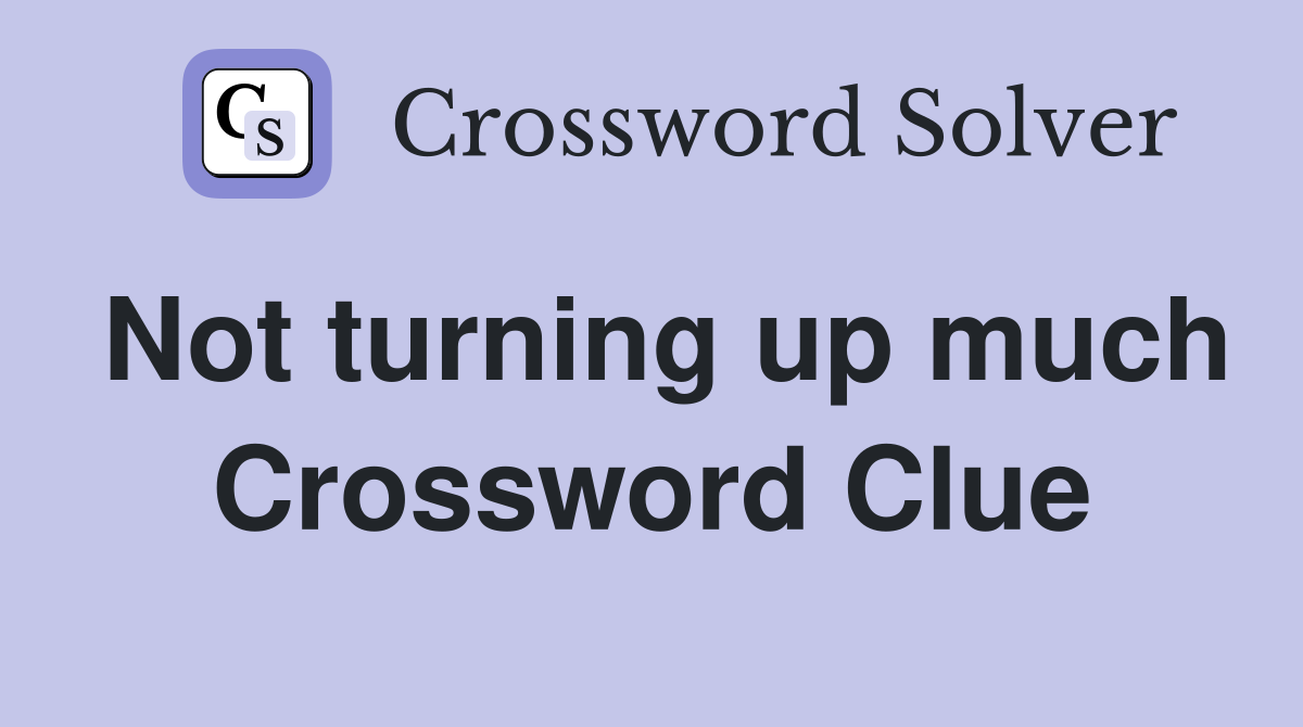 Not turning up much Crossword Clue