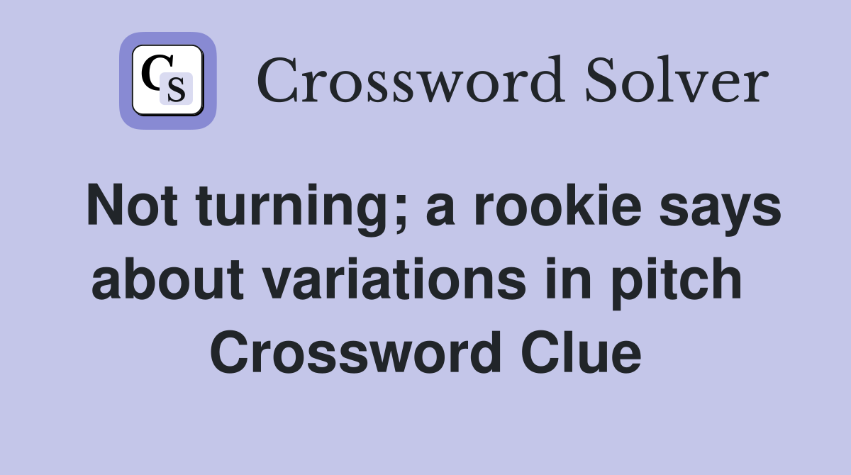 Not turning; a rookie says about variations in pitch  Crossword Clue