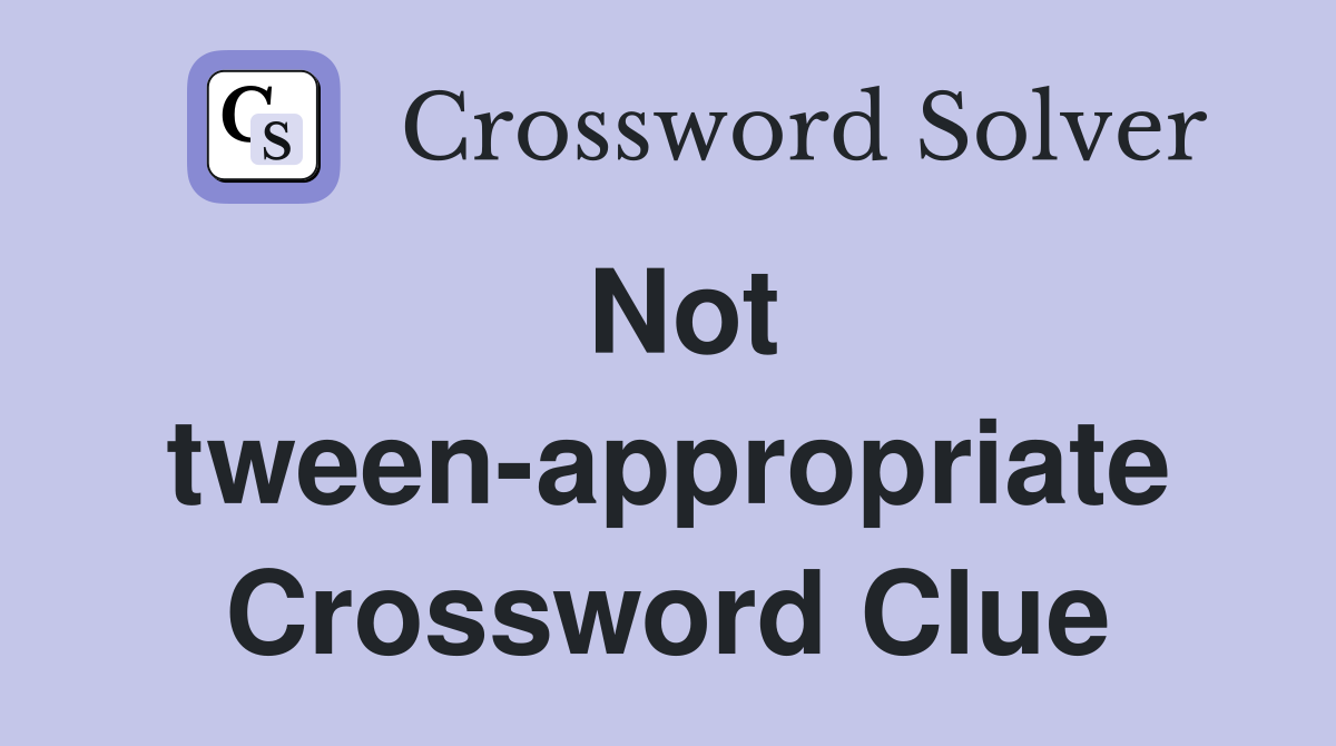 Not tween-appropriate Crossword Clue