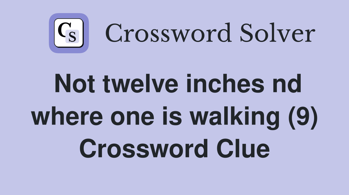 Not twelve inches nd where one is walking (9) Crossword Clue