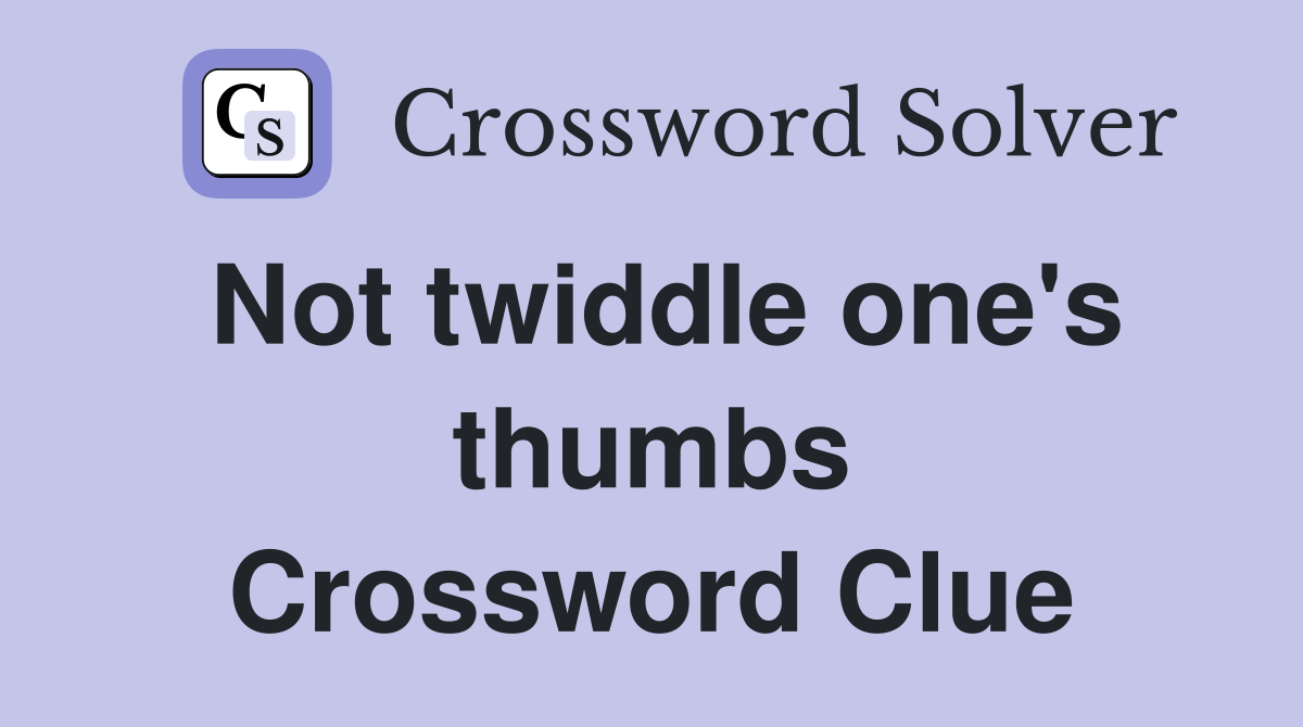 Not twiddle one's thumbs Crossword Clue