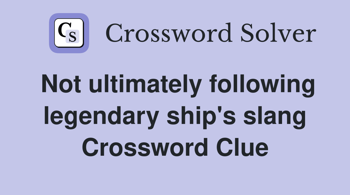 Not ultimately following legendary ship's slang Crossword Clue