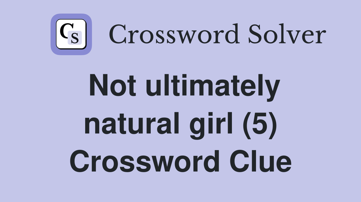 Not ultimately natural girl (5) Crossword Clue