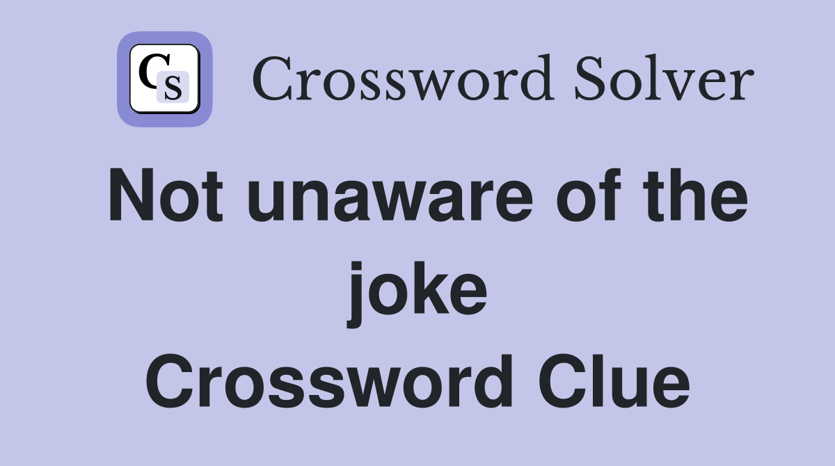 Not unaware of the joke Crossword Clue