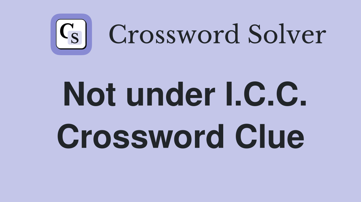 Not under I.C.C. Crossword Clue