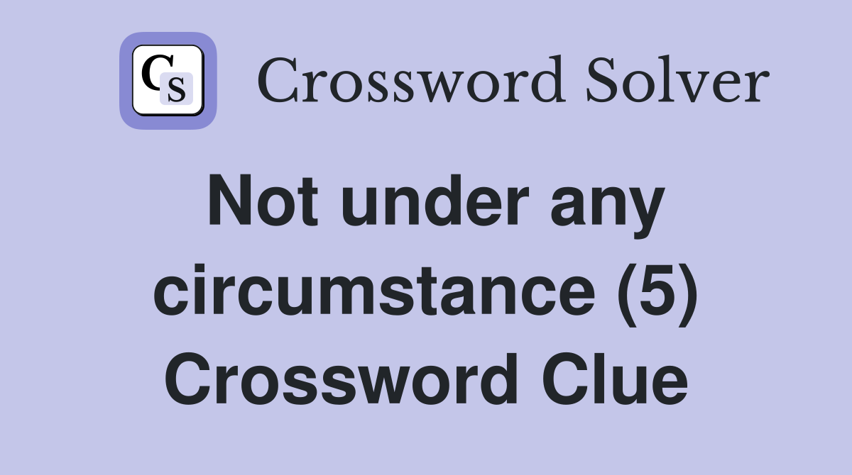 Not under any circumstance (5) Crossword Clue