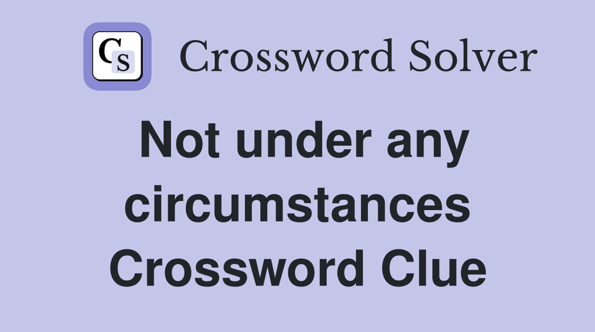 Not under any circumstances Crossword Clue