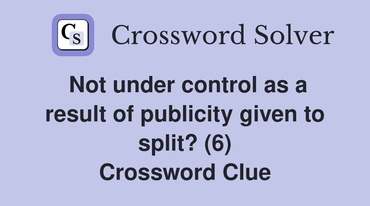 Not under control as a result of publicity given to split? (6) Crossword Clue