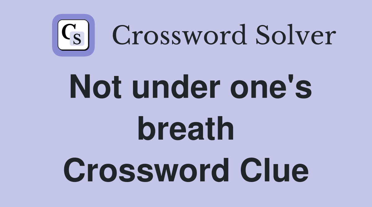 Not under one's breath Crossword Clue