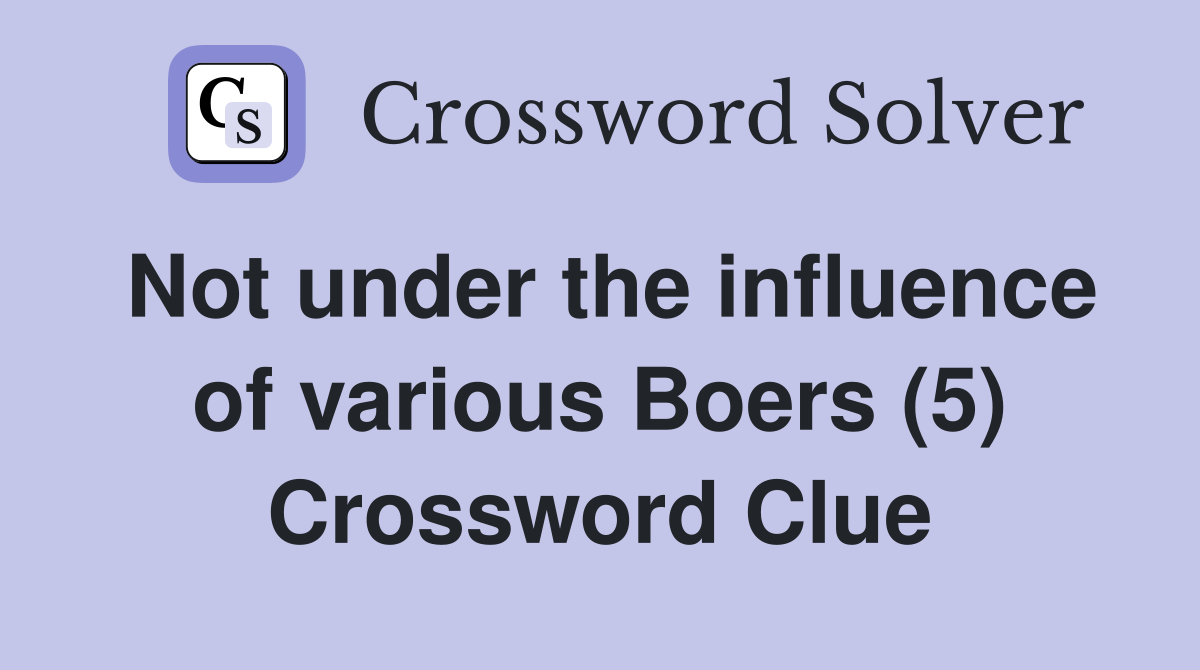 Not under the influence of various Boers (5) Crossword Clue