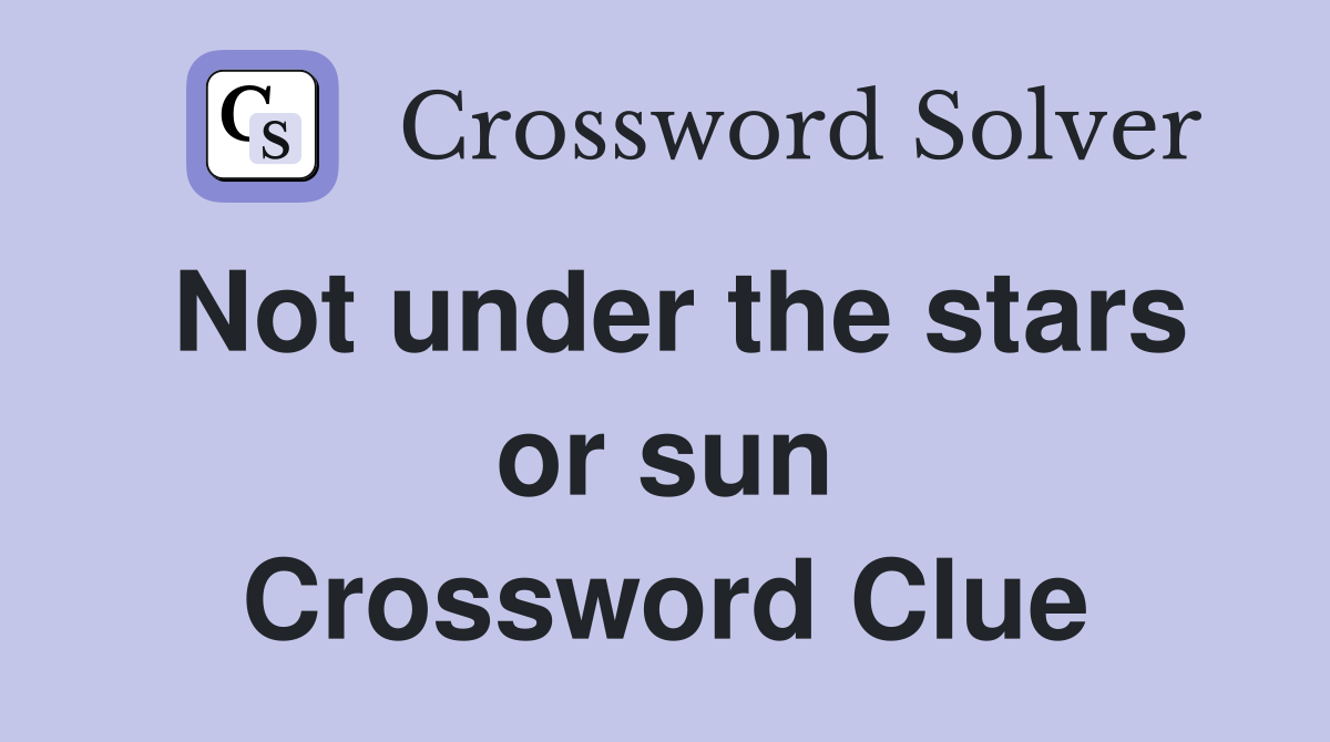 Not under the stars or sun Crossword Clue