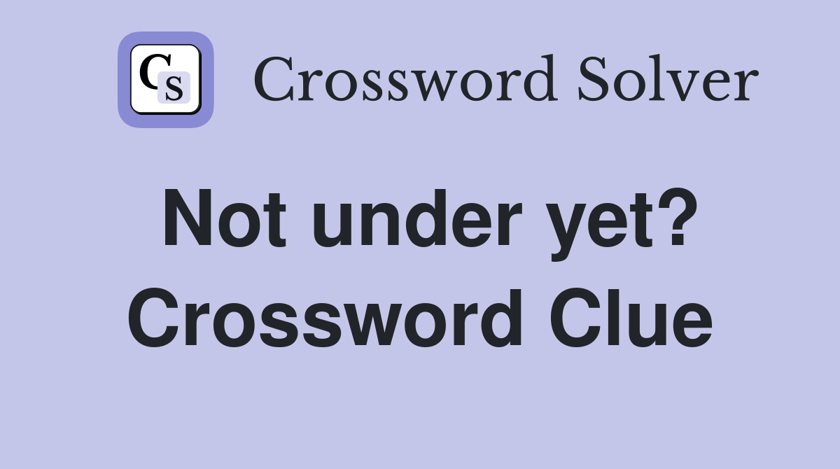 Not under yet? Crossword Clue