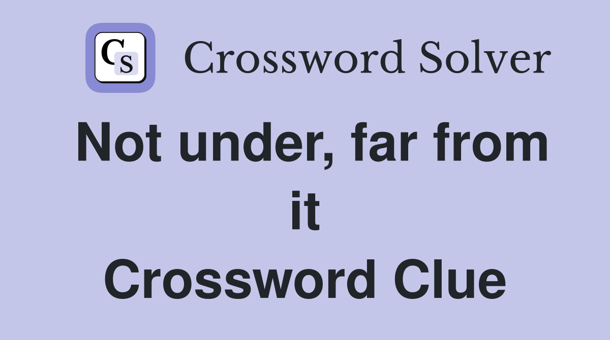 Not under, far from it Crossword Clue