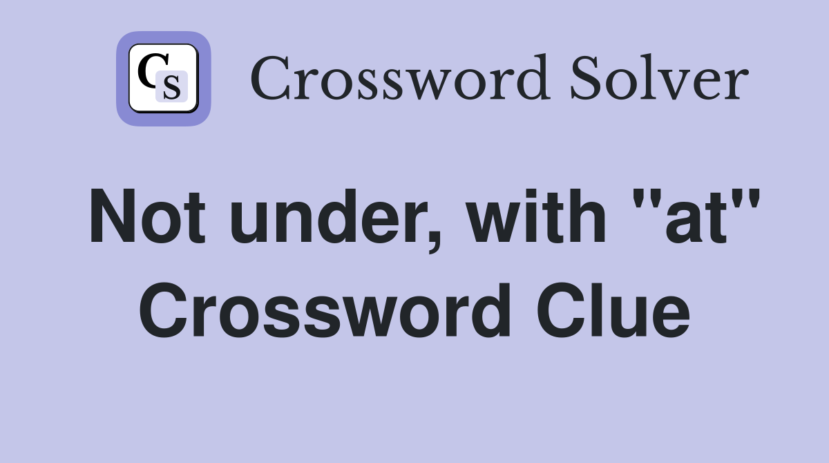 Not under, with "at" Crossword Clue