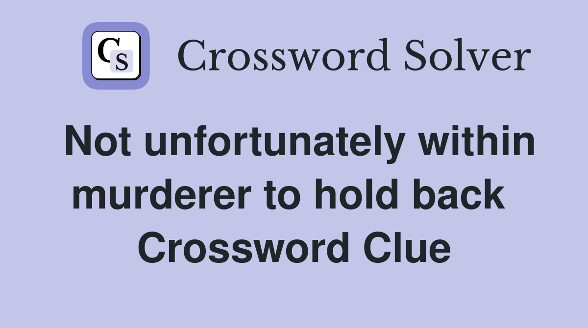 Not unfortunately within murderer to hold back  Crossword Clue